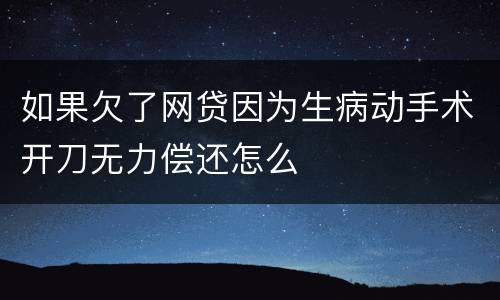 如果欠了网贷因为生病动手术开刀无力偿还怎么