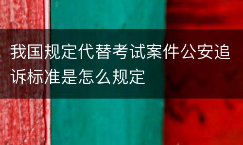 我国规定代替考试案件公安追诉标准是怎么规定