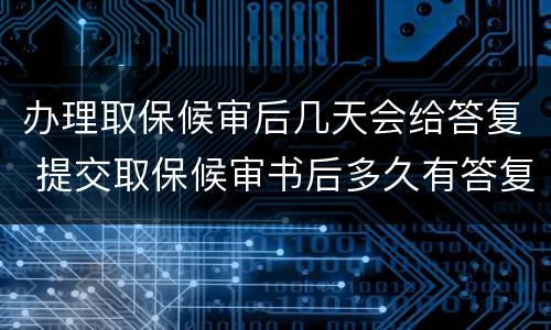 办理取保候审后几天会给答复 提交取保候审书后多久有答复