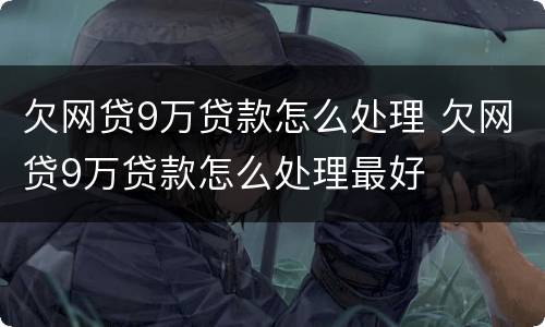 欠网贷9万贷款怎么处理 欠网贷9万贷款怎么处理最好