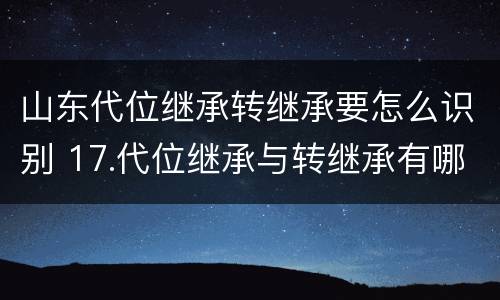 山东代位继承转继承要怎么识别 17.代位继承与转继承有哪些区别?