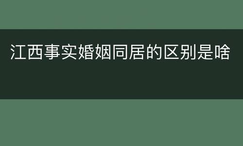 江西事实婚姻同居的区别是啥