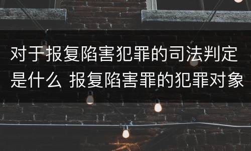 对于报复陷害犯罪的司法判定是什么 报复陷害罪的犯罪对象是