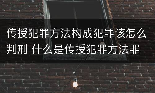 传授犯罪方法构成犯罪该怎么判刑 什么是传授犯罪方法罪