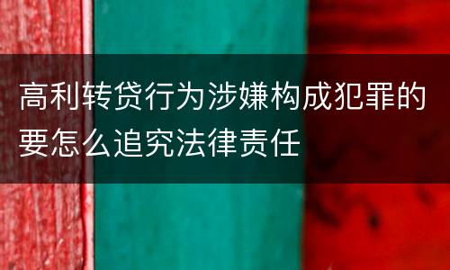 高利转贷行为涉嫌构成犯罪的要怎么追究法律责任