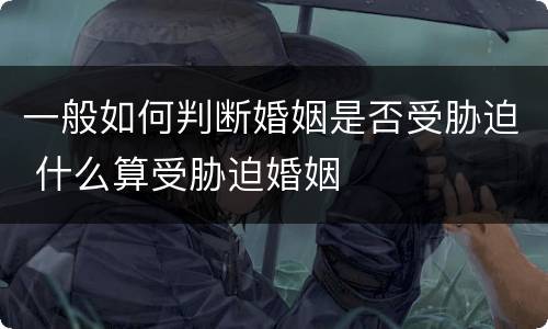 一般如何判断婚姻是否受胁迫 什么算受胁迫婚姻