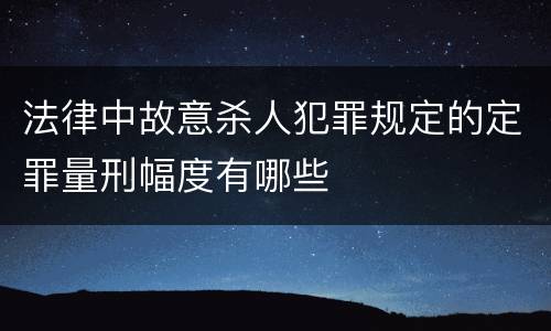 法律中故意杀人犯罪规定的定罪量刑幅度有哪些
