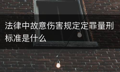 法律中故意伤害规定定罪量刑标准是什么