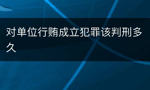 对单位行贿成立犯罪该判刑多久