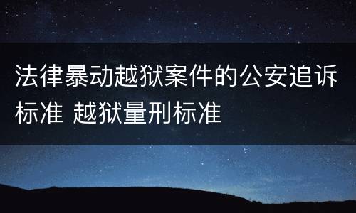 法律暴动越狱案件的公安追诉标准 越狱量刑标准