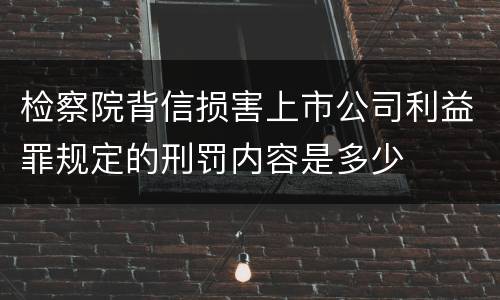 检察院背信损害上市公司利益罪规定的刑罚内容是多少