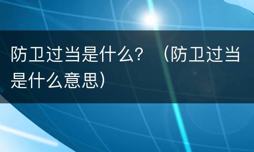 防卫过当是什么？（防卫过当是什么意思）