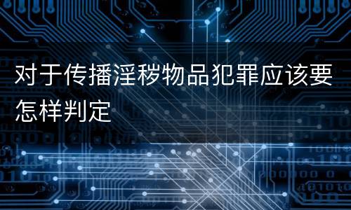 对于传播淫秽物品犯罪应该要怎样判定