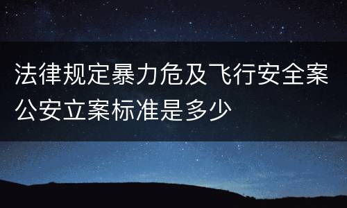 法律规定暴力危及飞行安全案公安立案标准是多少