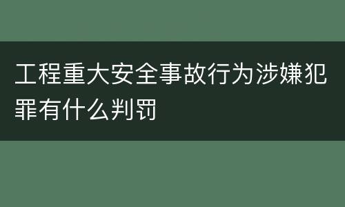 工程重大安全事故行为涉嫌犯罪有什么判罚