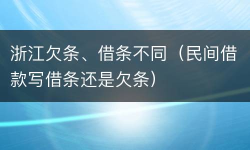 浙江欠条、借条不同（民间借款写借条还是欠条）