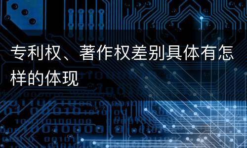 专利权、著作权差别具体有怎样的体现
