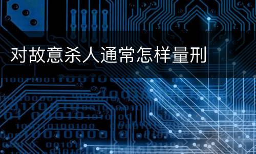 对故意杀人通常怎样量刑