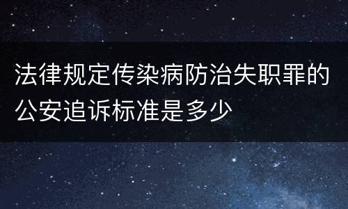法律规定传染病防治失职罪的公安追诉标准是多少