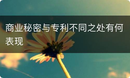 商业秘密与专利不同之处有何表现