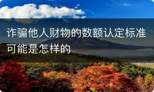诈骗他人财物的数额认定标准可能是怎样的