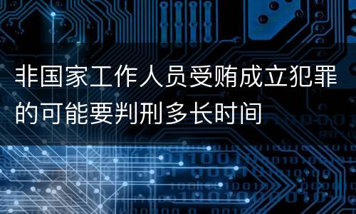非国家工作人员受贿成立犯罪的可能要判刑多长时间