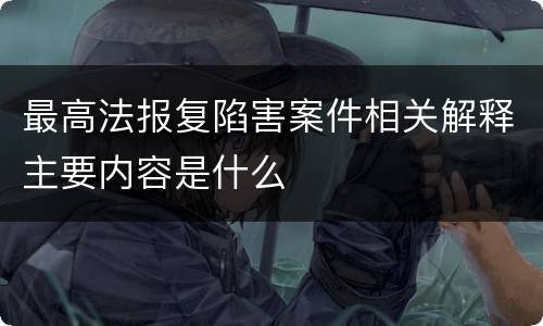 最高法报复陷害案件相关解释主要内容是什么