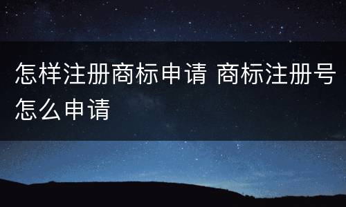怎样注册商标申请 商标注册号怎么申请