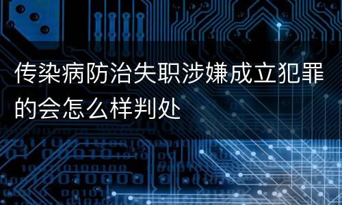 传染病防治失职涉嫌成立犯罪的会怎么样判处