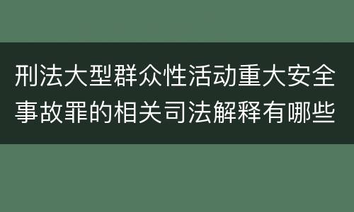刑法大型群众性活动重大安全事故罪的相关司法解释有哪些重要规定