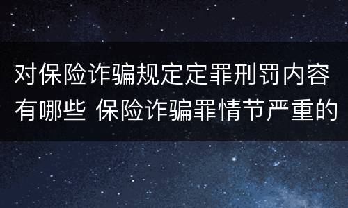 对保险诈骗规定定罪刑罚内容有哪些 保险诈骗罪情节严重的规定