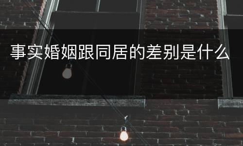 事实婚姻跟同居的差别是什么