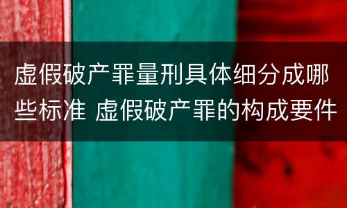虚假破产罪量刑具体细分成哪些标准 虚假破产罪的构成要件