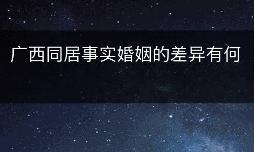 广西同居事实婚姻的差异有何