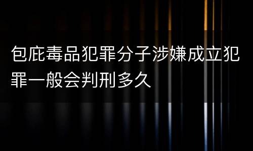 包庇毒品犯罪分子涉嫌成立犯罪一般会判刑多久
