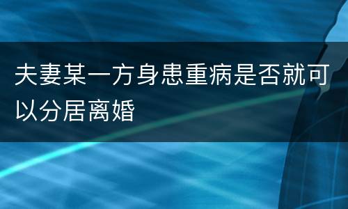 夫妻某一方身患重病是否就可以分居离婚