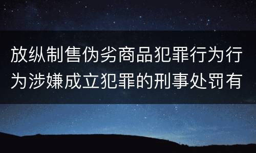 放纵制售伪劣商品犯罪行为行为涉嫌成立犯罪的刑事处罚有什么内容