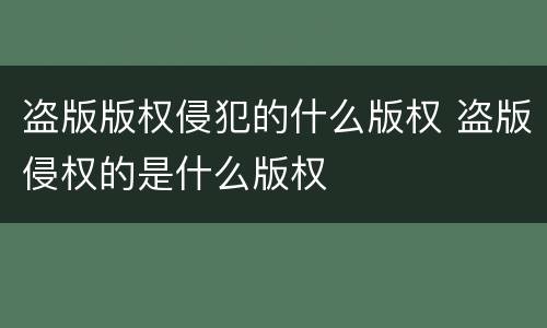 盗版版权侵犯的什么版权 盗版侵权的是什么版权