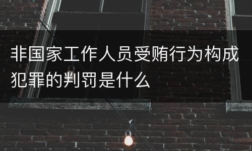 非国家工作人员受贿行为构成犯罪的判罚是什么
