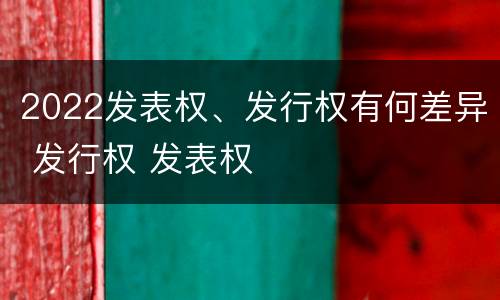 2022发表权、发行权有何差异 发行权 发表权