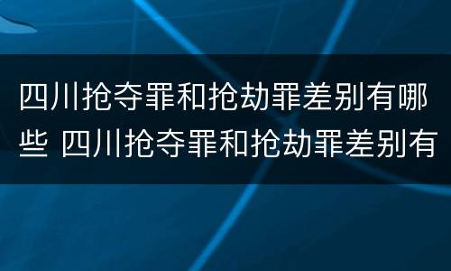 四川抢夺罪和抢劫罪差别有哪些 四川抢夺罪和抢劫罪差别有哪些区别