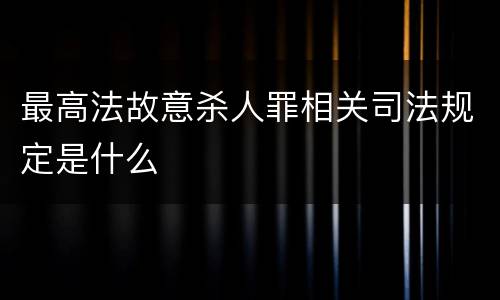 最高法故意杀人罪相关司法规定是什么