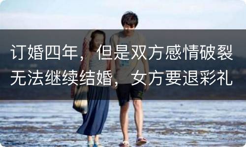 订婚四年，但是双方感情破裂无法继续结婚，女方要退彩礼吗