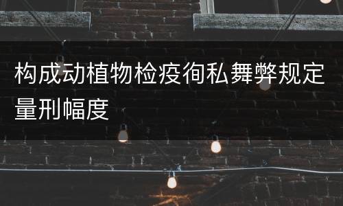 构成动植物检疫徇私舞弊规定量刑幅度