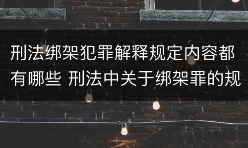 刑法绑架犯罪解释规定内容都有哪些 刑法中关于绑架罪的规定