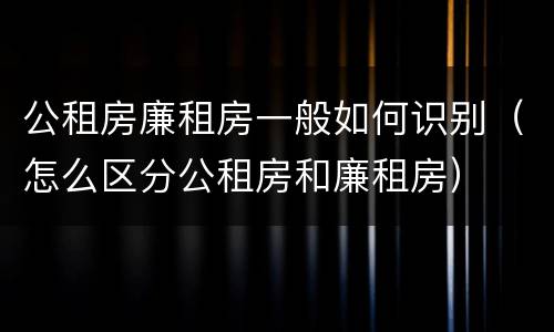 公租房廉租房一般如何识别（怎么区分公租房和廉租房）