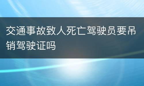 交通事故致人死亡驾驶员要吊销驾驶证吗