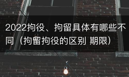 2022拘役、拘留具体有哪些不同（拘留拘役的区别 期限）