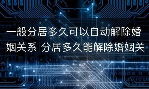 一般分居多久可以自动解除婚姻关系 分居多久能解除婚姻关系