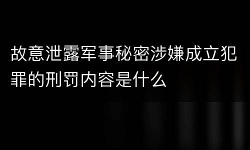 故意泄露军事秘密涉嫌成立犯罪的刑罚内容是什么